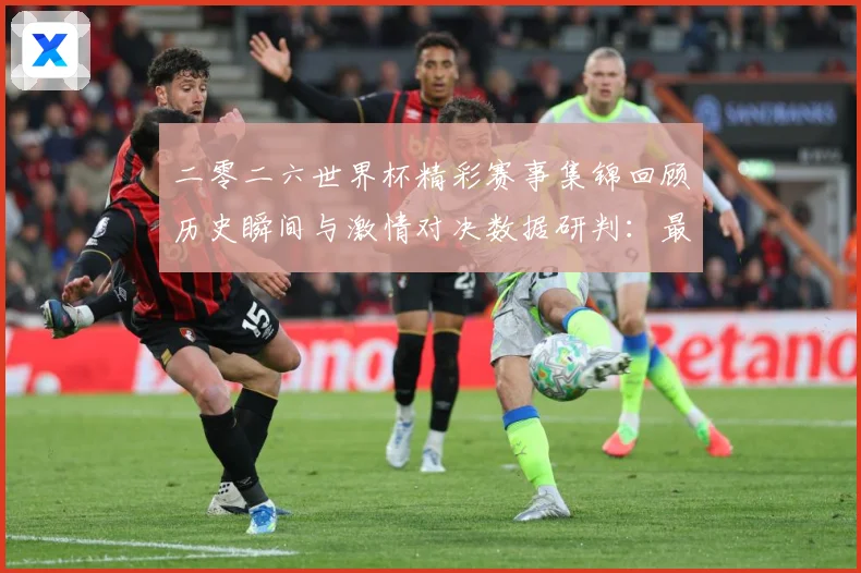 二零二六世界杯精彩赛事集锦回顾历史瞬间与激情对决数据研判：最新赛事动态与深度分析