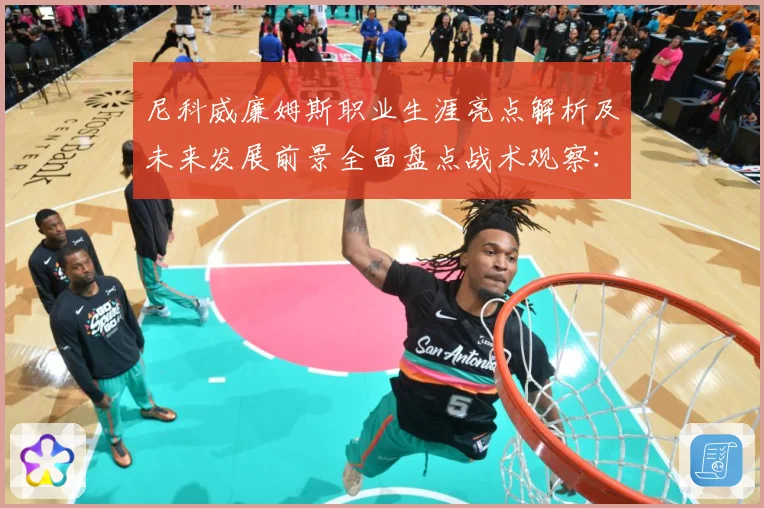 尼科威廉姆斯职业生涯亮点解析及未来发展前景全面盘点战术观察：最新赛事动态与深度分析