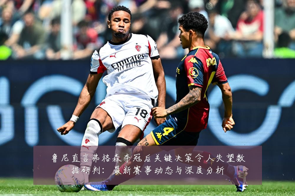 鲁尼直言弗格森夺冠后关键决策令人失望数据研判:最新赛事动态与深度分析