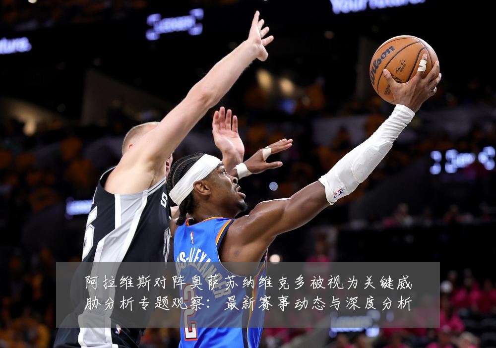 阿拉维斯对阵奥萨苏纳维克多被视为关键威胁分析专题观察:最新赛事动态与深度分析